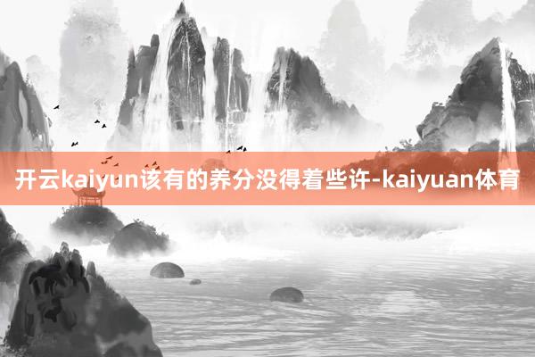 开云kaiyun该有的养分没得着些许-kaiyuan体育