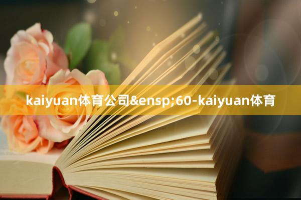 kaiyuan体育公司&ensp;60-kaiyuan体育