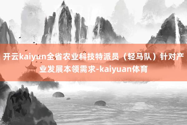 开云kaiyun全省农业科技特派员（轻马队）针对产业发展本领需求-kaiyuan体育