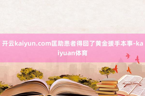 开云kaiyun.com匡助患者得回了黄金援手本事-kaiyuan体育