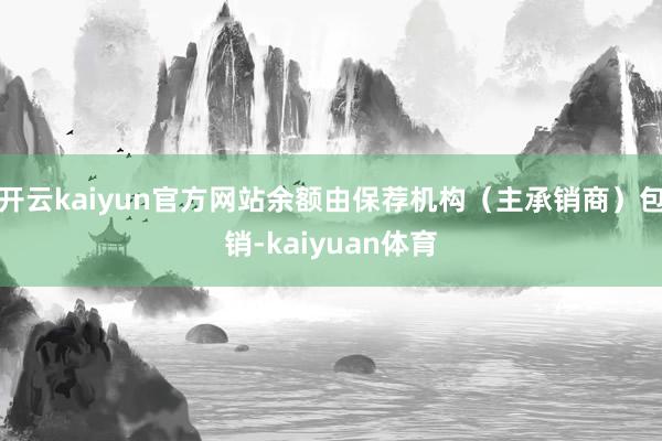 开云kaiyun官方网站余额由保荐机构（主承销商）包销-kaiyuan体育