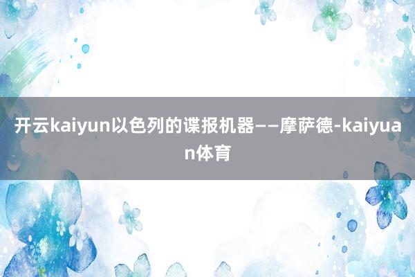开云kaiyun以色列的谍报机器——摩萨德-kaiyuan体育