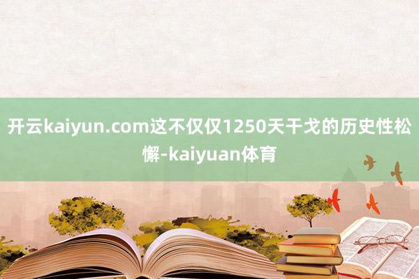 开云kaiyun.com这不仅仅1250天干戈的历史性松懈-kaiyuan体育