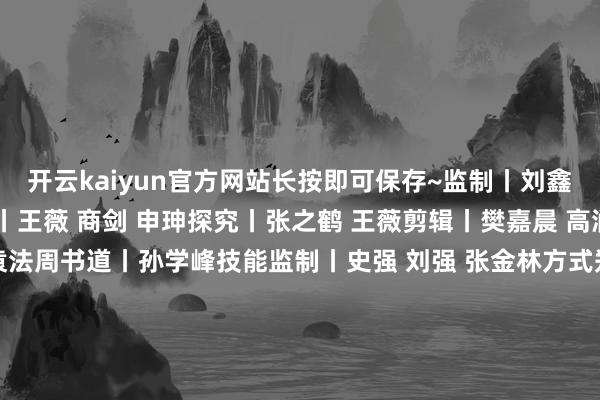 开云kaiyun官方网站长按即可保存~监制丨刘鑫 温露 闫博制片东谈主丨王薇 商剑 申珅探究丨张之鹤 王薇剪辑丨樊嘉晨 高润 杨明民众护士人丨袁法周书道丨孙学峰技能监制丨史强 刘强 张金林方式郑重丨高志明 王华伟 贾萌艺术指点丨黄萌 王金阳 张鑫平面规划丨王焕琴 丛琳 李连鹏动画制作丨岑岭音乐制作丨刘永统筹丨刘洋技能相沿丨新闻包装责任室承制丨央视记载海据说媒有限公司配合单元丨东谈主民好意思术出书社 国度文物局新闻中心 文化和旅游部新闻中心    -kaiyuan体育