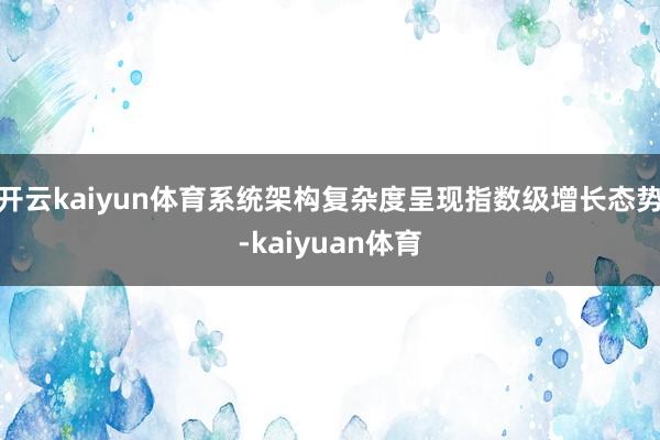 开云kaiyun体育系统架构复杂度呈现指数级增长态势-kaiyuan体育