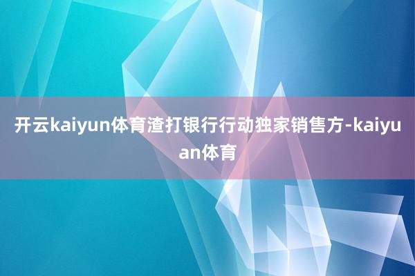 开云kaiyun体育渣打银行行动独家销售方-kaiyuan体育