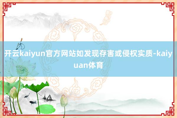 开云kaiyun官方网站如发现存害或侵权实质-kaiyuan体育