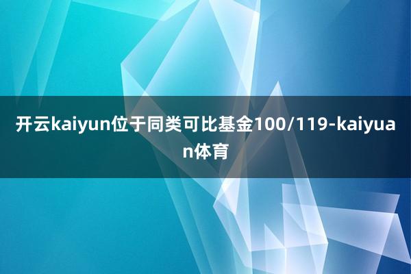 开云kaiyun位于同类可比基金100/119-kaiyuan体育