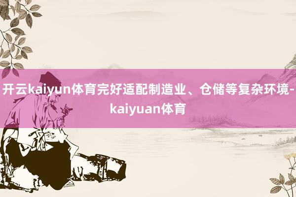 开云kaiyun体育完好适配制造业、仓储等复杂环境-kaiyuan体育