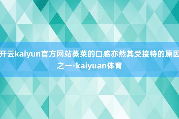 开云kaiyun官方网站蒸菜的口感亦然其受接待的原因之一-kaiyuan体育