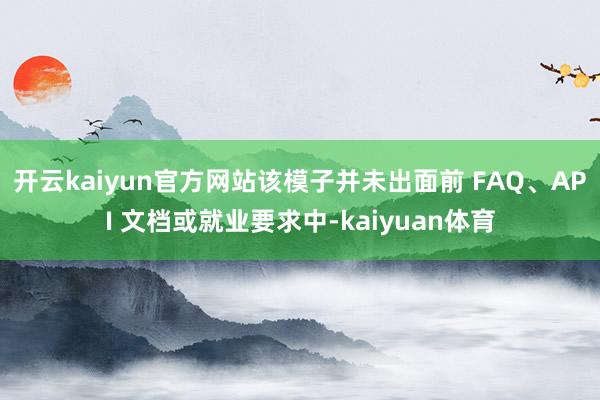 开云kaiyun官方网站该模子并未出面前 FAQ、API 文档或就业要求中-kaiyuan体育
