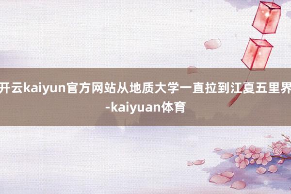 开云kaiyun官方网站从地质大学一直拉到江夏五里界-kaiyuan体育
