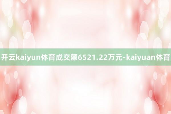 开云kaiyun体育成交额6521.22万元-kaiyuan体育