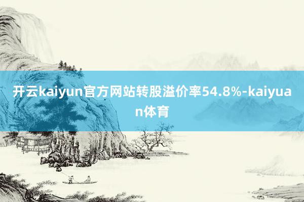 开云kaiyun官方网站转股溢价率54.8%-kaiyuan体育