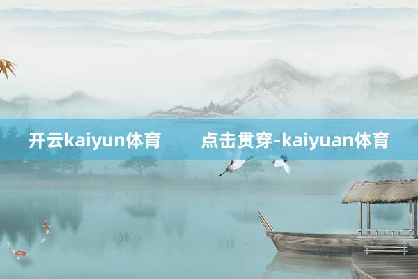 开云kaiyun体育        点击贯穿-kaiyuan体育
