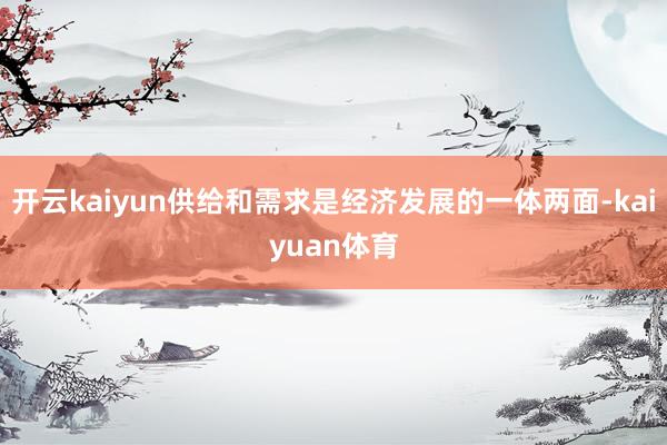 开云kaiyun供给和需求是经济发展的一体两面-kaiyuan体育