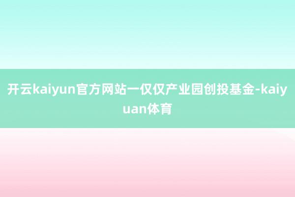 开云kaiyun官方网站一仅仅产业园创投基金-kaiyuan体育